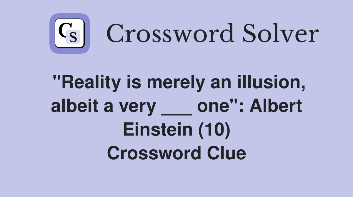 "Reality is merely an illusion, albeit a very ___ one" Albert Einstein